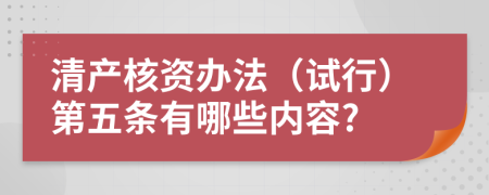 清产核资办法（试行）第五条有哪些内容?