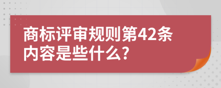 商标评审规则第42条内容是些什么?