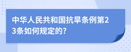 中华人民共和国抗旱条例第23条如何规定的?