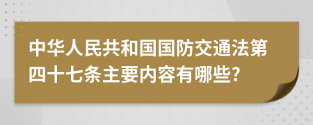 中华人民共和国国防交通法第四十七条主要内容有哪些?