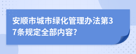 安顺市城市绿化管理办法第37条规定全部内容?