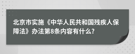 北京市实施《中华人民共和国残疾人保障法》办法第8条内容有什么?