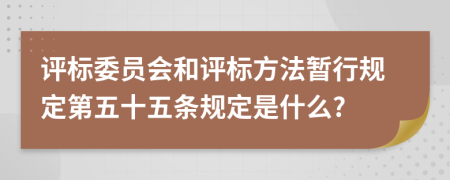 评标委员会和评标方法暂行规定第五十五条规定是什么?