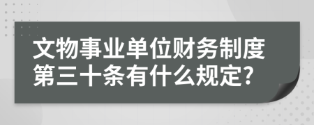 文物事业单位财务制度第三十条有什么规定?