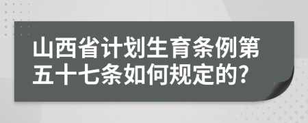 山西省计划生育条例第五十七条如何规定的?