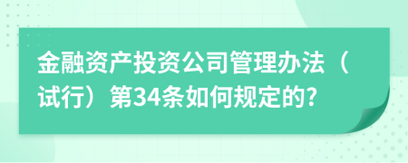 金融资产投资公司管理办法（试行）第34条如何规定的?