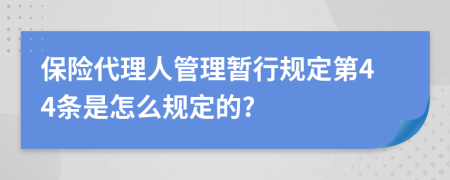 保险代理人管理暂行规定第44条是怎么规定的?