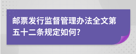 邮票发行监督管理办法全文第五十二条规定如何?