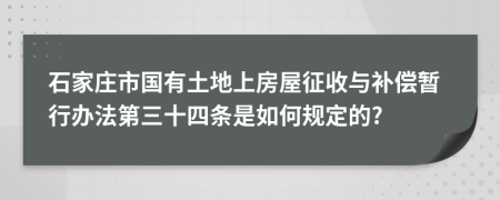 石家庄市国有土地上房屋征收与补偿暂行办法第三十四条是如何规定的?