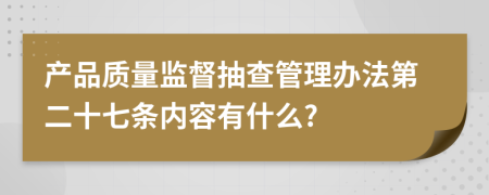 产品质量监督抽查管理办法第二十七条内容有什么?