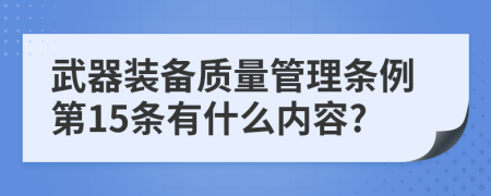 武器装备质量管理条例第15条有什么内容?