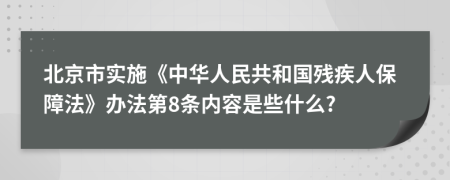 北京市实施《中华人民共和国残疾人保障法》办法第8条内容是些什么?