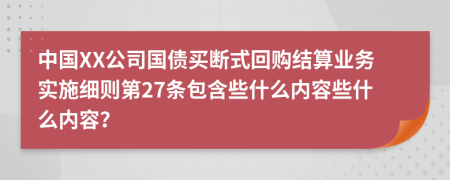 中国XX公司国债买断式回购结算业务实施细则第27条包含些什么内容些什么内容？