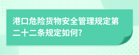 港口危险货物安全管理规定第二十二条规定如何?