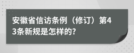 安徽省信访条例（修订）第43条新规是怎样的?