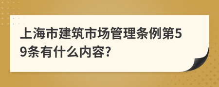 上海市建筑市场管理条例第59条有什么内容?