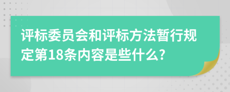 评标委员会和评标方法暂行规定第18条内容是些什么?