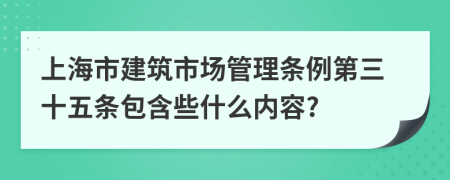 上海市建筑市场管理条例第三十五条包含些什么内容?