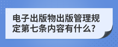 电子出版物出版管理规定第七条内容有什么?