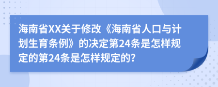 海南省XX关于修改《海南省人口与计划生育条例》的决定第24条是怎样规定的第24条是怎样规定的？