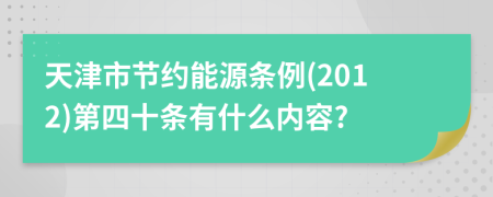 天津市节约能源条例(2012)第四十条有什么内容?