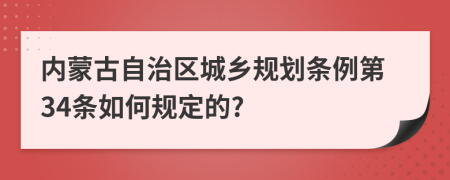 内蒙古自治区城乡规划条例第34条如何规定的?