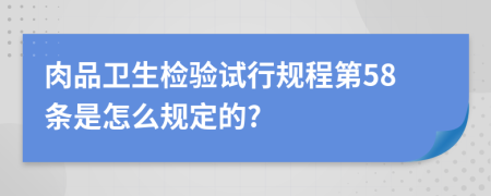 肉品卫生检验试行规程第58条是怎么规定的?