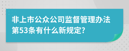 非上市公众公司监督管理办法第53条有什么新规定?