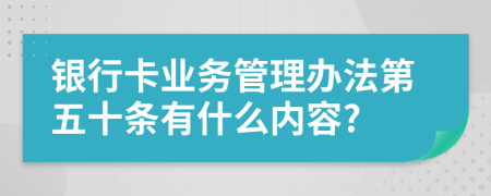 银行卡业务管理办法第五十条有什么内容?