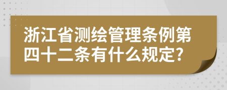 浙江省测绘管理条例第四十二条有什么规定?