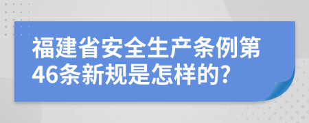 福建省安全生产条例第46条新规是怎样的?