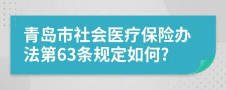 青岛市社会医疗保险办法第63条规定如何?