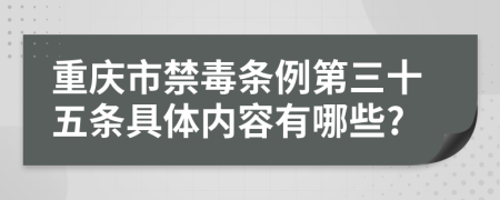 重庆市禁毒条例第三十五条具体内容有哪些?