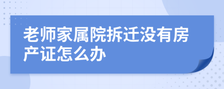 老师家属院拆迁没有房产证怎么办