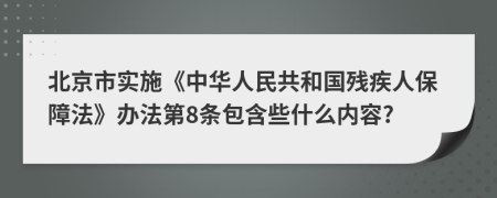 北京市实施《中华人民共和国残疾人保障法》办法第8条包含些什么内容?