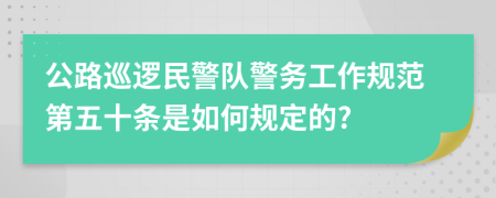 公路巡逻民警队警务工作规范第五十条是如何规定的?