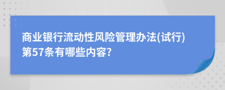 商业银行流动性风险管理办法(试行)第57条有哪些内容?