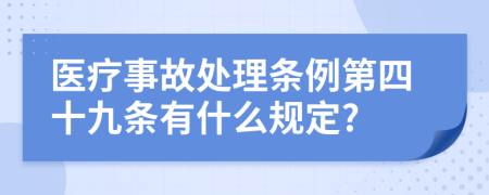 医疗事故处理条例第四十九条有什么规定?