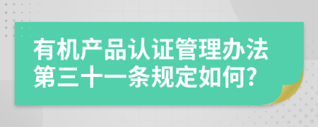 有机产品认证管理办法第三十一条规定如何?