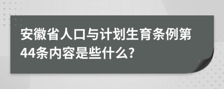 安徽省人口与计划生育条例第44条内容是些什么?