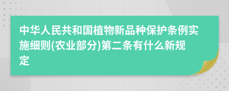 中华人民共和国植物新品种保护条例实施细则(农业部分)第二条有什么新规定