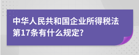 中华人民共和国企业所得税法第17条有什么规定?