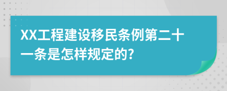 XX工程建设移民条例第二十一条是怎样规定的?