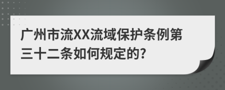 广州市流XX流域保护条例第三十二条如何规定的?