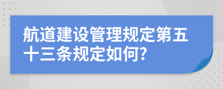 航道建设管理规定第五十三条规定如何?