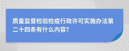 质量监督检验检疫行政许可实施办法第二十四条有什么内容?