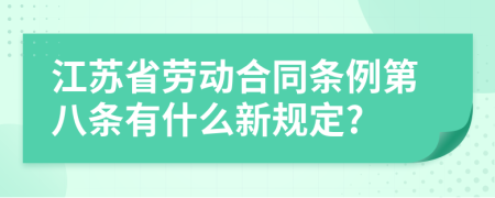 江苏省劳动合同条例第八条有什么新规定?