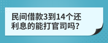 民间借款3到14个还利息的能打官司吗？