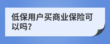 低保用户买商业保险可以吗？