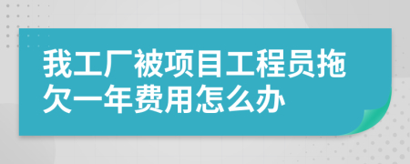 我工厂被项目工程员拖欠一年费用怎么办